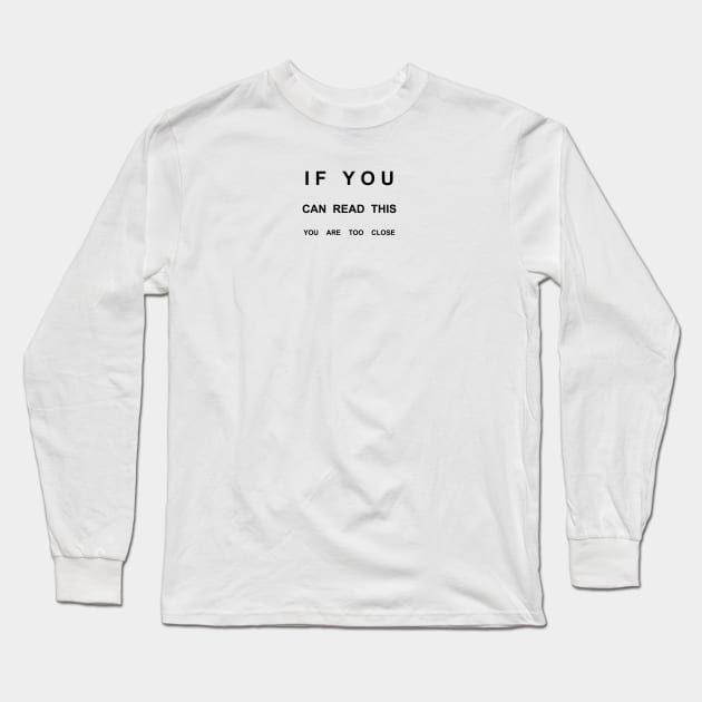 If You Can Read This You Are Too Close Long Sleeve T-Shirt by Humoratologist